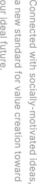 Connected with socially-motivated ideas, a new standard for value creation toward our ideal future.